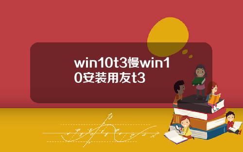 win10t3慢win10安装用友t3