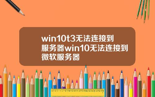win10t3无法连接到服务器win10无法连接到微软服务器