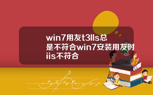 win7用友t3IIs总是不符合win7安装用友时iis不符合