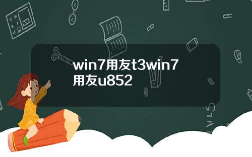 win7用友t3win7用友u852