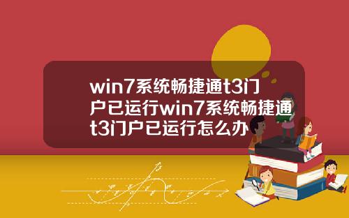 win7系统畅捷通t3门户已运行win7系统畅捷通t3门户已运行怎么办