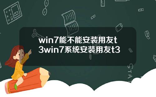 win7能不能安装用友t3win7系统安装用友t3