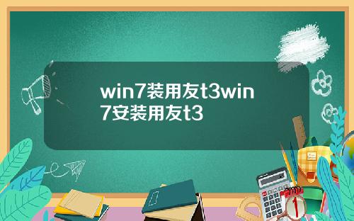 win7装用友t3win7安装用友t3