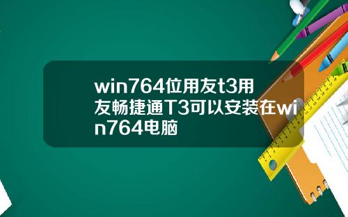 win764位用友t3用友畅捷通T3可以安装在win764电脑