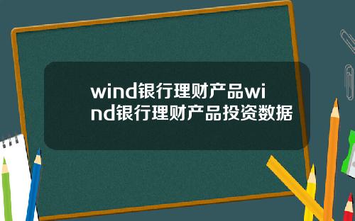 wind银行理财产品wind银行理财产品投资数据