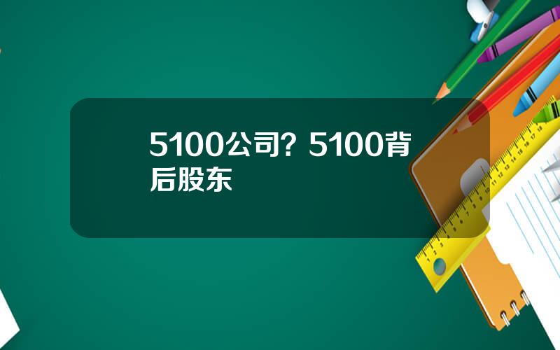 5100公司？5100背后股东
