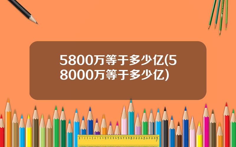 5800万等于多少亿(58000万等于多少亿)
