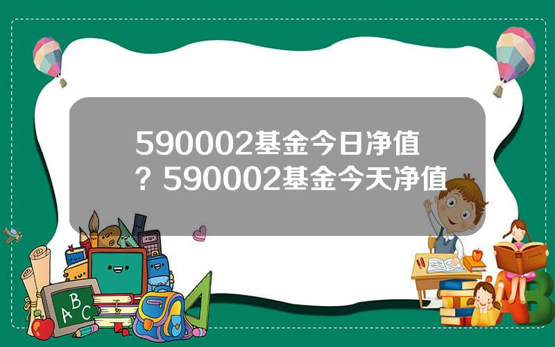 590002基金今日净值？590002基金今天净值