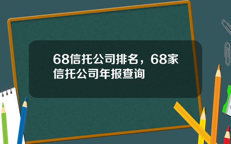 68信托公司排名，68家信托公司年报查询