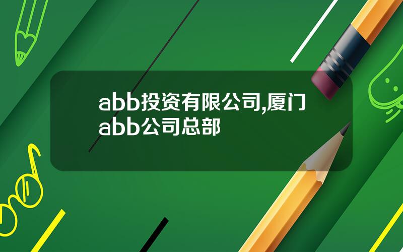 abb投资有限公司,厦门abb公司总部