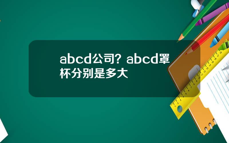abcd公司？abcd罩杯分别是多大
