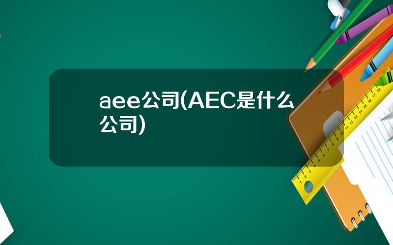 aee公司(AEC是什么公司)