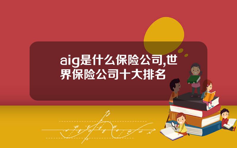 aig是什么保险公司,世界保险公司十大排名