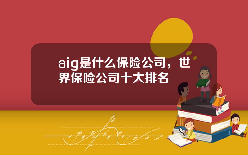 aig是什么保险公司，世界保险公司十大排名
