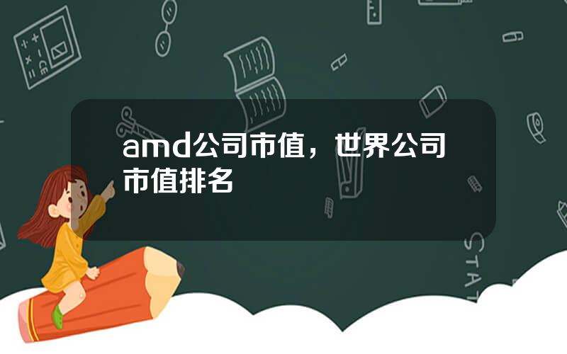 amd公司市值，世界公司市值排名