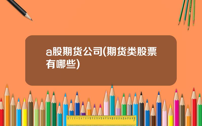 a股期货公司(期货类股票有哪些)