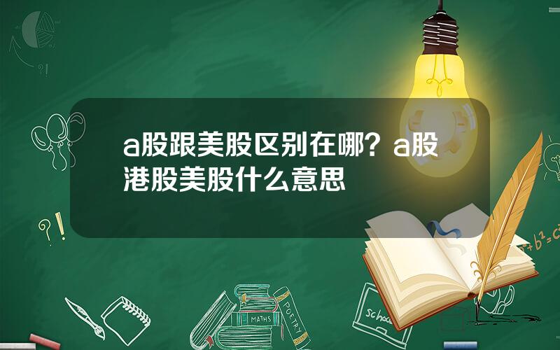 a股跟美股区别在哪？a股港股美股什么意思