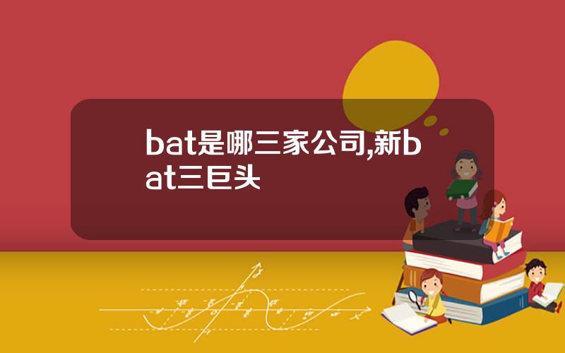 bat是哪三家公司,新bat三巨头