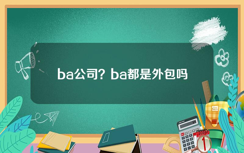 ba公司？ba都是外包吗