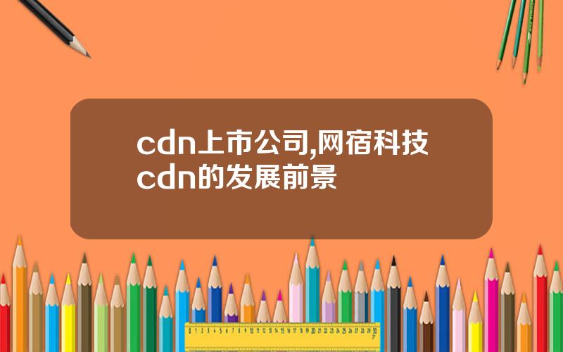 cdn上市公司,网宿科技cdn的发展前景
