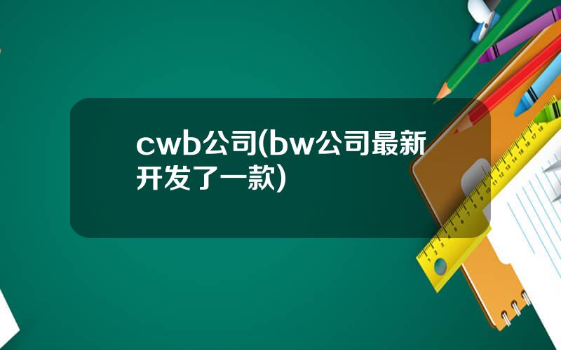 cwb公司(bw公司最新开发了一款)