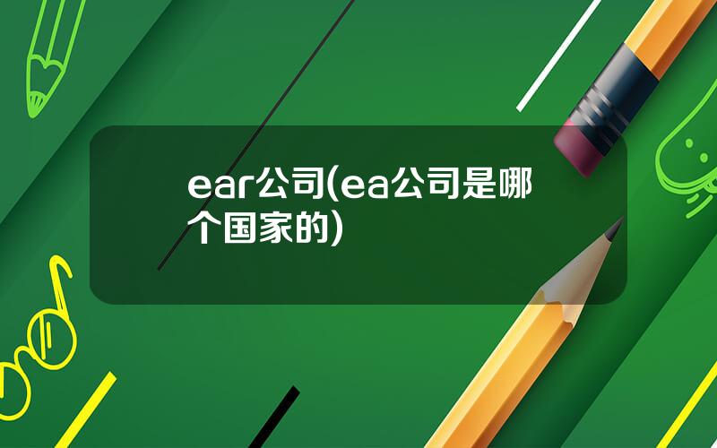 ear公司(ea公司是哪个国家的)