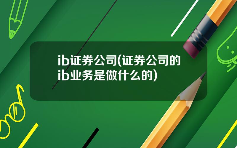 ib证券公司(证券公司的ib业务是做什么的)