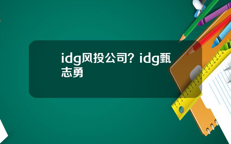 idg风投公司？idg甄志勇