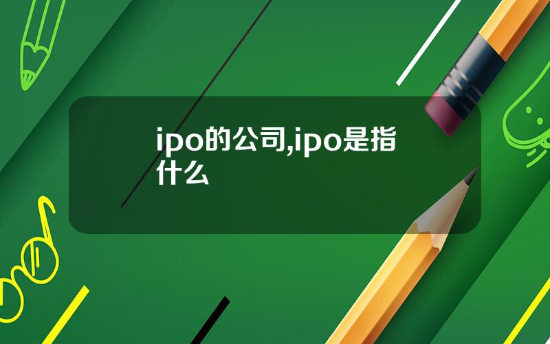 ipo的公司,ipo是指什么