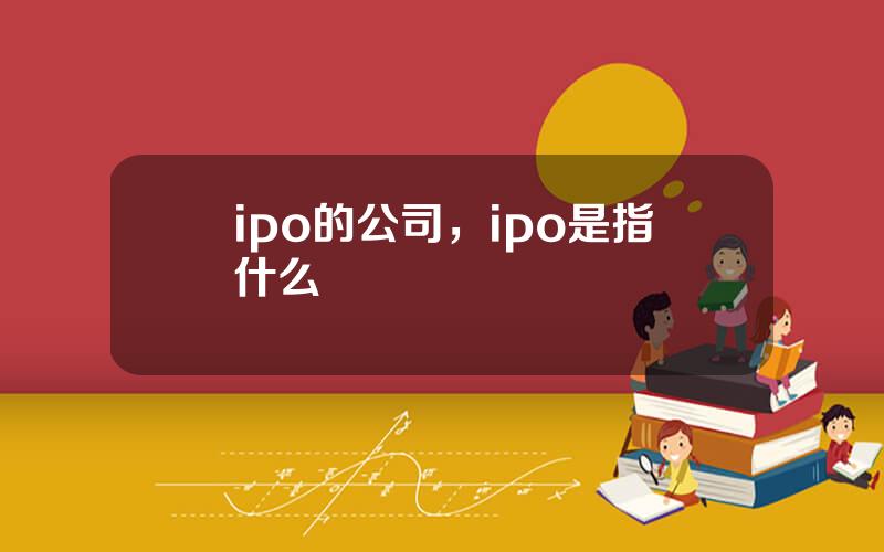 ipo的公司，ipo是指什么