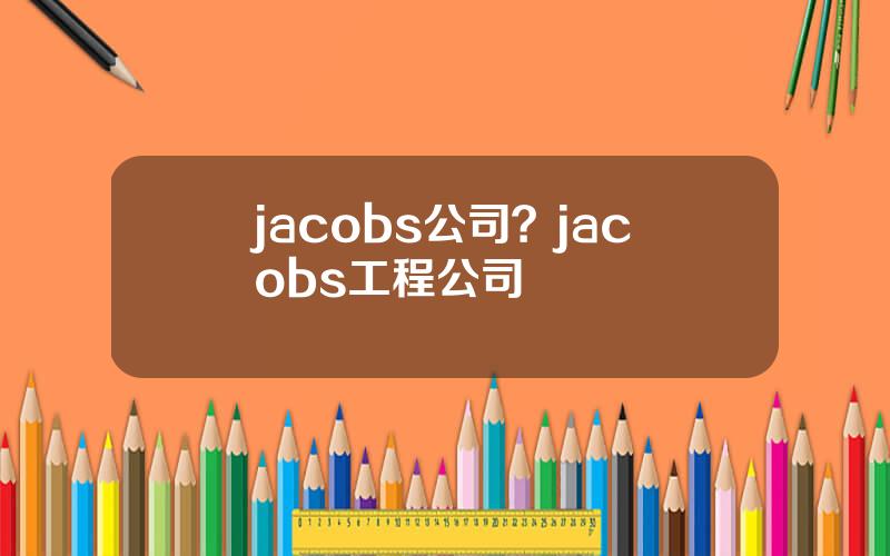 jacobs公司？jacobs工程公司