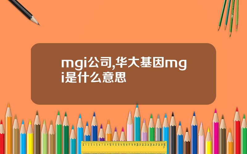 mgi公司,华大基因mgi是什么意思