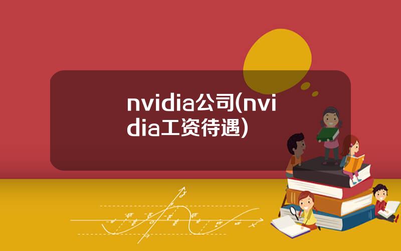 nvidia公司(nvidia工资待遇)