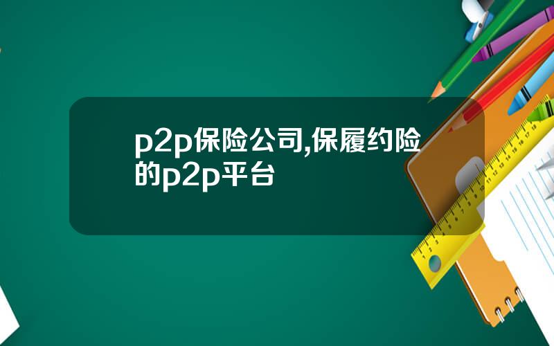 p2p保险公司,保履约险的p2p平台