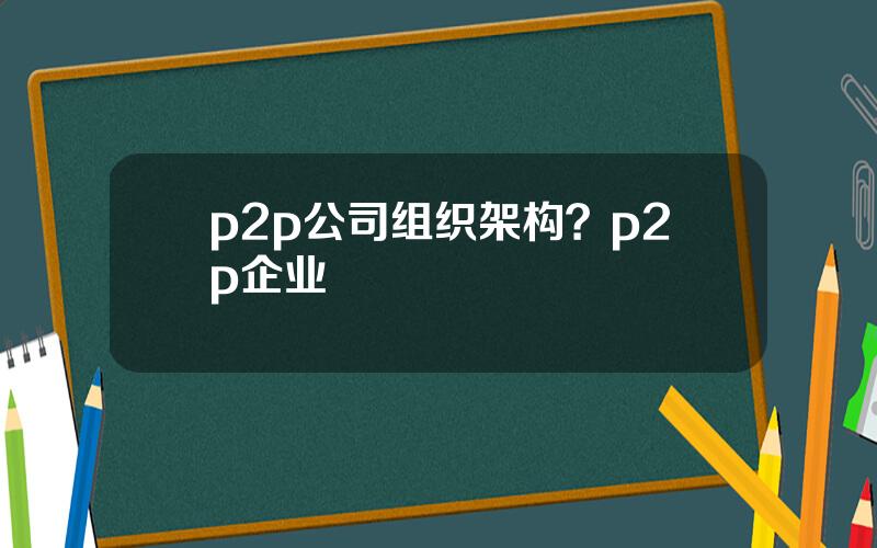 p2p公司组织架构？p2p企业