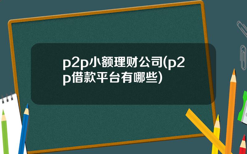 p2p小额理财公司(p2p借款平台有哪些)