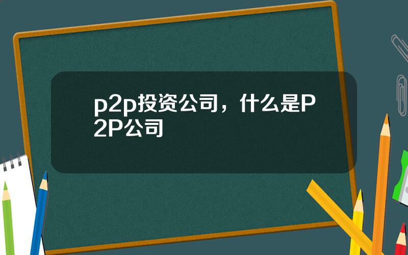 p2p投资公司，什么是P2P公司