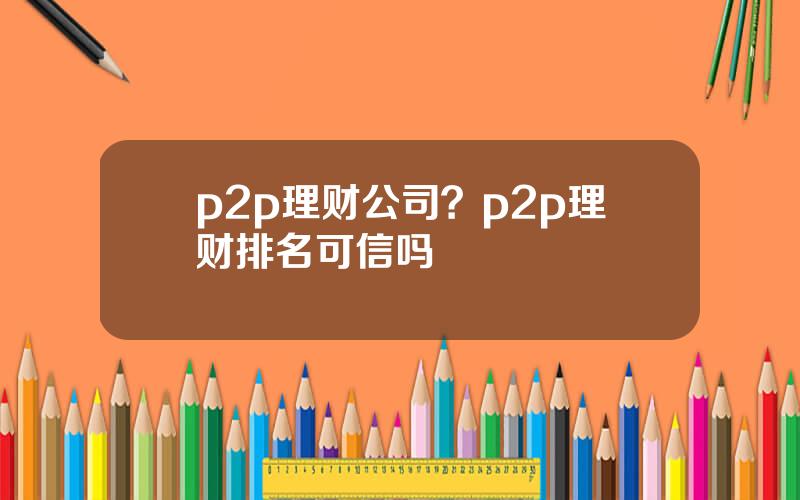 p2p理财公司？p2p理财排名可信吗