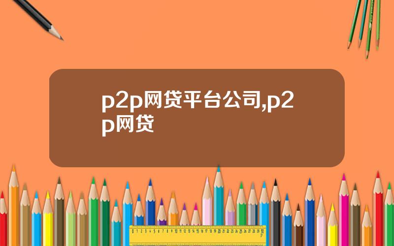 p2p网贷平台公司,p2p网贷