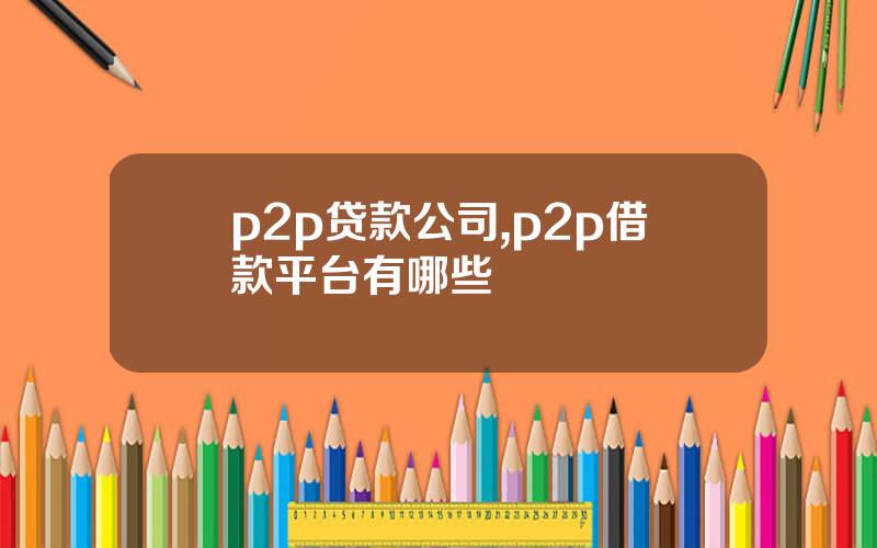 p2p贷款公司,p2p借款平台有哪些