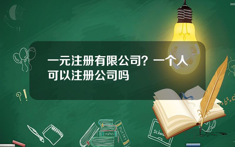 一元注册有限公司？一个人可以注册公司吗