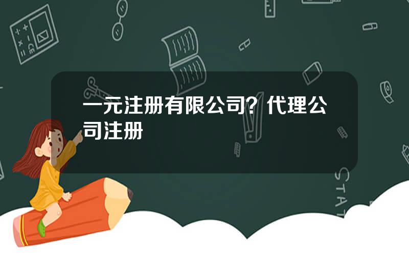 一元注册有限公司？代理公司注册