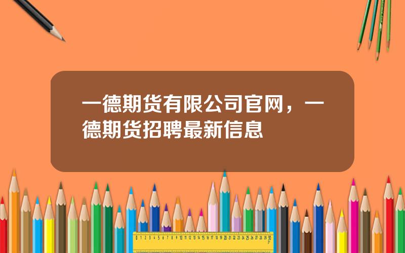 一德期货有限公司官网，一德期货招聘最新信息