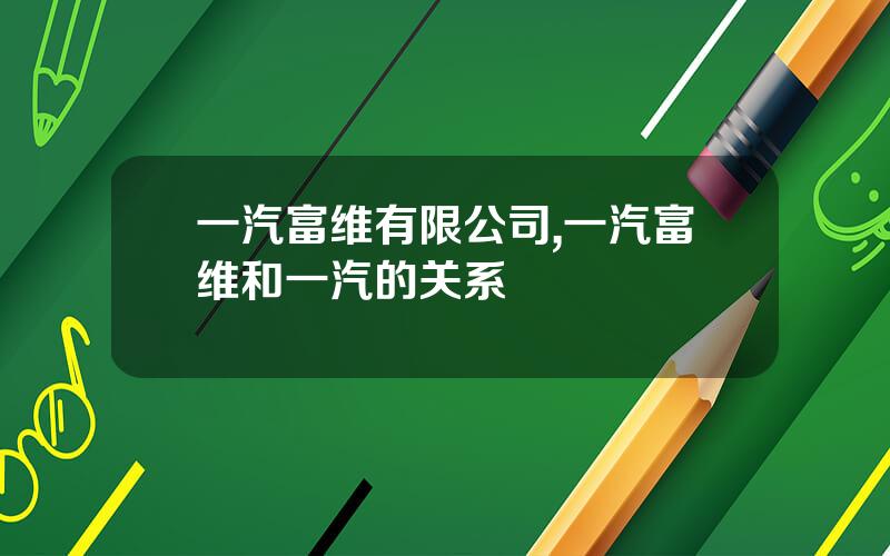 一汽富维有限公司,一汽富维和一汽的关系