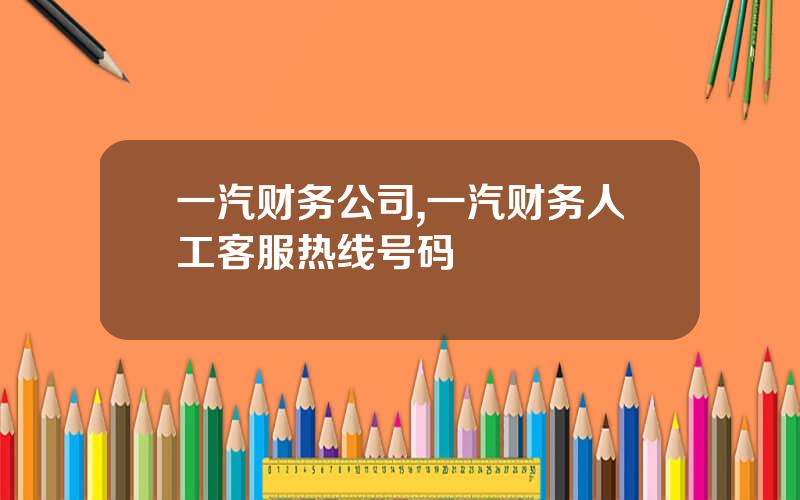 一汽财务公司,一汽财务人工客服热线号码