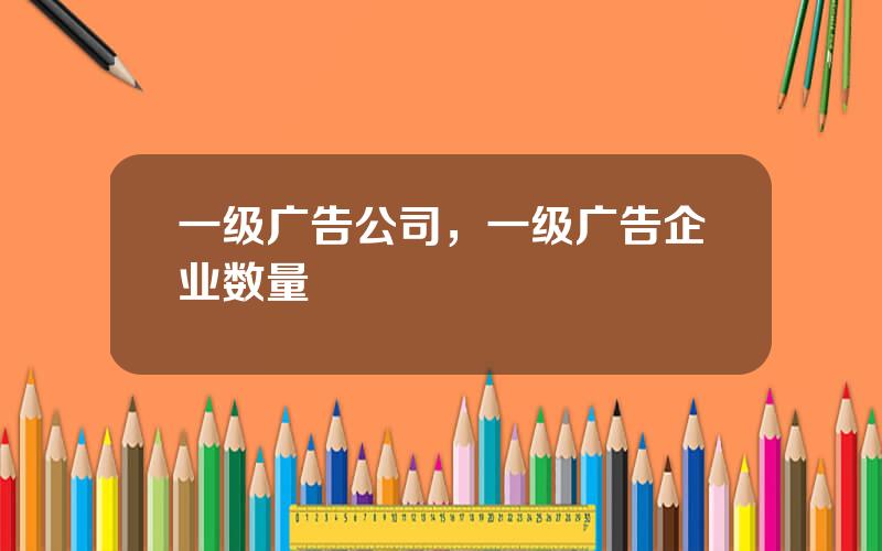 一级广告公司，一级广告企业数量