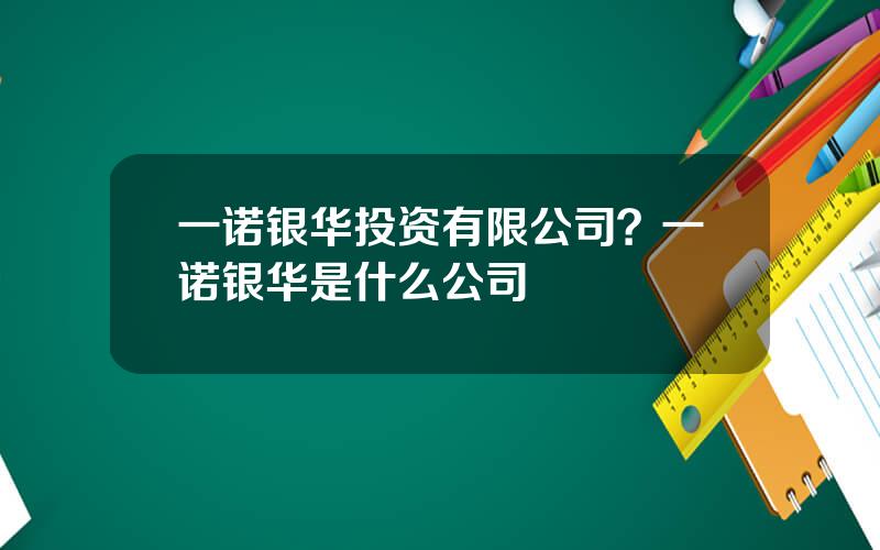 一诺银华投资有限公司？一诺银华是什么公司