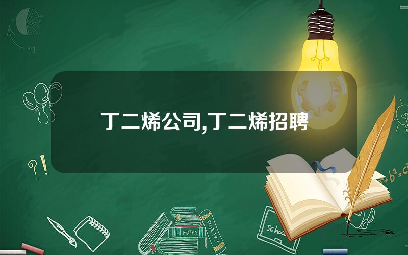 丁二烯公司,丁二烯招聘