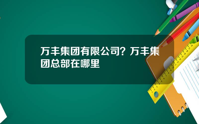 万丰集团有限公司？万丰集团总部在哪里