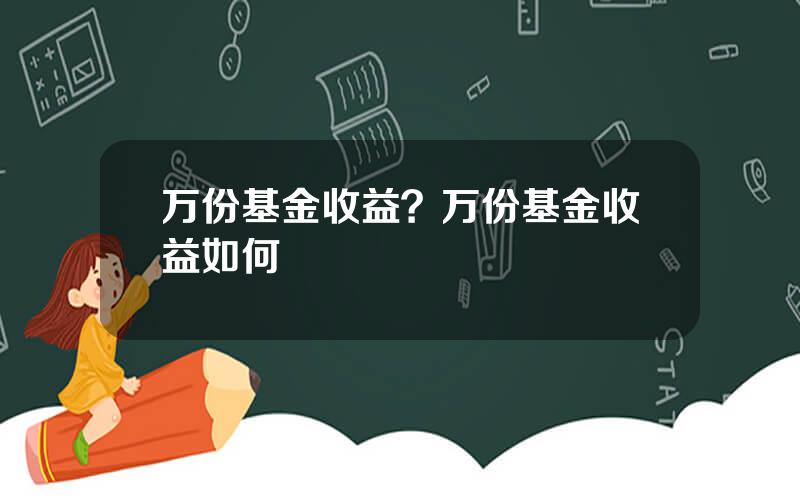 万份基金收益？万份基金收益如何